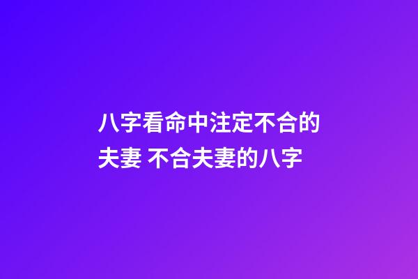 八字看命中注定不合的夫妻 不合夫妻的八字